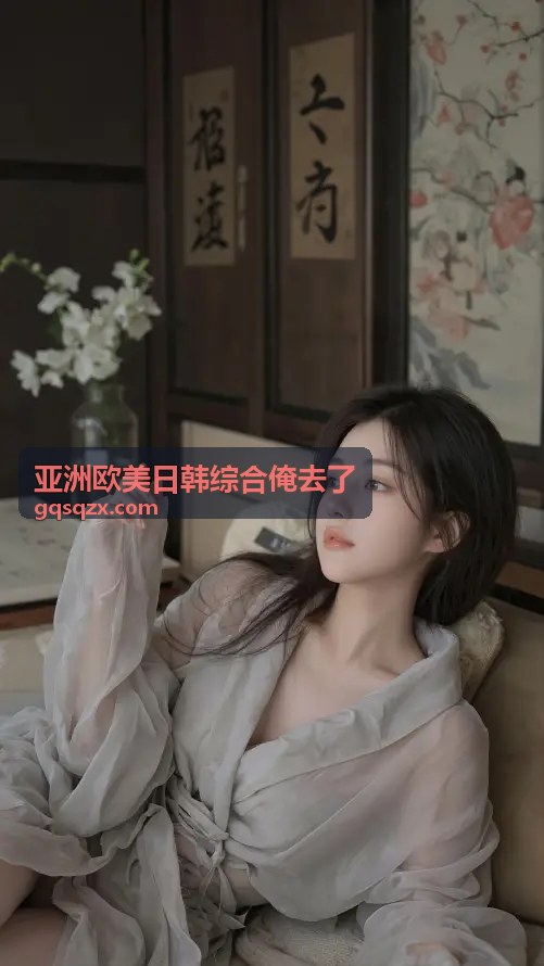 高质量内容呈现，亚洲欧美日韩综合俺去了